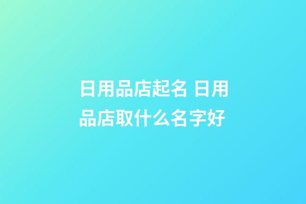 日用品店起名 日用品店取什么名字好